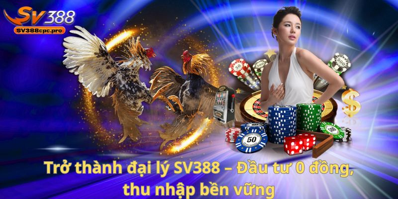 Trở thành đại lý SV388 – Đầu tư 0 đồng, thu nhập bền vững